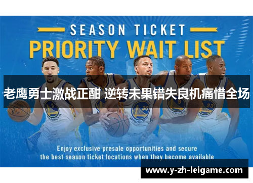 老鹰勇士激战正酣 逆转未果错失良机痛惜全场 老鹰勇士激战正酣 逆转未果错失良机痛惜全场