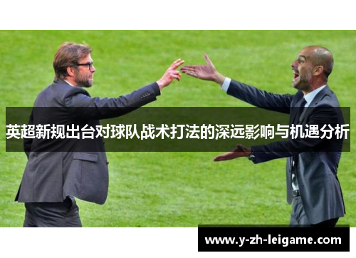 英超新规出台对球队战术打法的深远影响与机遇分析 英超新规出台对球队战术打法的深远影响与机遇分析