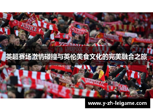 英超赛场激情碰撞与英伦美食文化的完美融合之旅