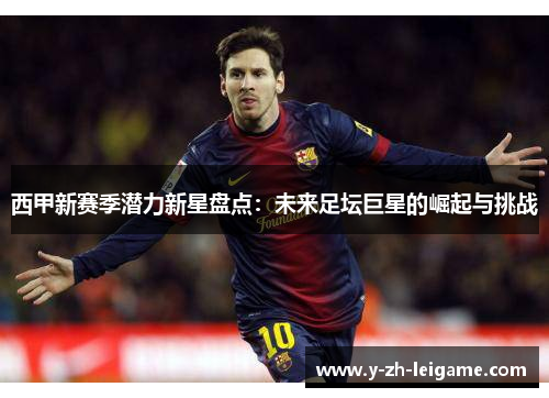 西甲新赛季潜力新星盘点:未来足坛巨星的崛起与挑战 西甲新赛季潜力新星盘点:未来足坛巨星的崛起与挑战