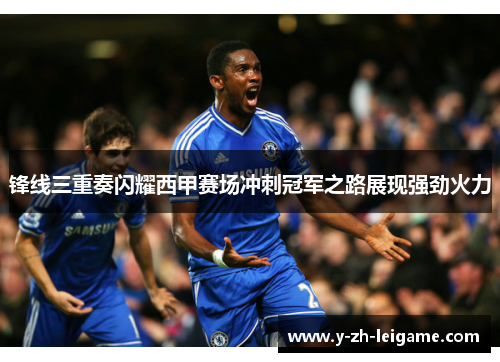 锋线三重奏闪耀西甲赛场冲刺冠军之路展现强劲火力 锋线三重奏闪耀西甲赛场冲刺冠军之路展现强劲火力