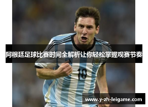 阿根廷足球比赛时间全解析让你轻松掌握观赛节奏