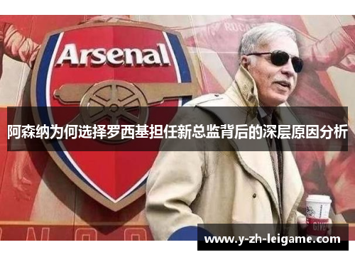 阿森纳为何选择罗西基担任新总监背后的深层原因分析 阿森纳为何选择罗西基担任新总监背后的深层原因分析