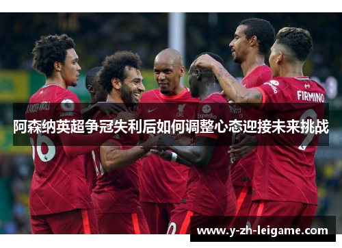 阿森纳英超争冠失利后如何调整心态迎接未来挑战