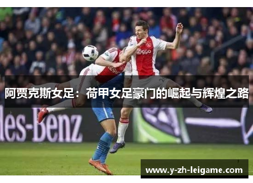 阿贾克斯女足:荷甲女足豪门的崛起与辉煌之路 阿贾克斯女足:荷甲女足豪门的崛起与辉煌之路