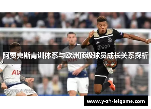 阿贾克斯青训体系与欧洲顶级球员成长关系探析 阿贾克斯青训体系与欧洲顶级球员成长关系探析