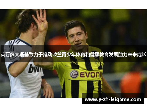 莱万多夫斯基致力于推动波兰青少年体育和健康教育发展助力未来成长