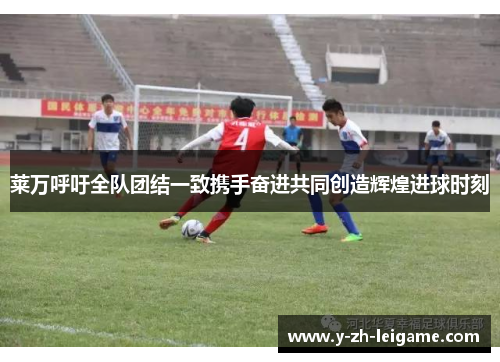 莱万呼吁全队团结一致携手奋进共同创造辉煌进球时刻 莱万呼吁全队团结一致携手奋进共同创造辉煌进球时刻