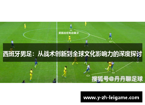 西班牙男足：从战术创新到全球文化影响力的深度探讨