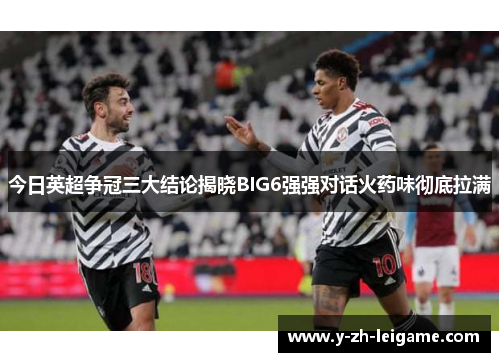 今日英超争冠三大结论揭晓BIG6强强对话火药味彻底拉满