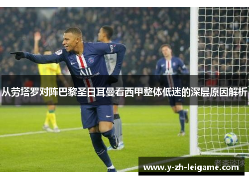 从劳塔罗对阵巴黎圣日耳曼看西甲整体低迷的深层原因解析 从劳塔罗对阵巴黎圣日耳曼看西甲整体低迷的深层原因解析