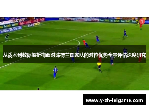 从战术到数据解析梅西对阵荷兰国家队的对位优势全景评估深度研究 从战术到数据解析梅西对阵荷兰国家队的对位优势全景评估深度研究