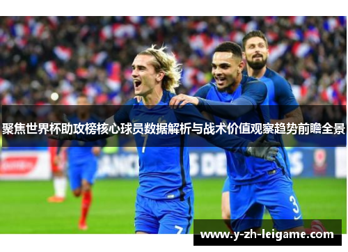 聚焦世界杯助攻榜核心球员数据解析与战术价值观察趋势前瞻全景 聚焦世界杯助攻榜核心球员数据解析与战术价值观察趋势前瞻全景