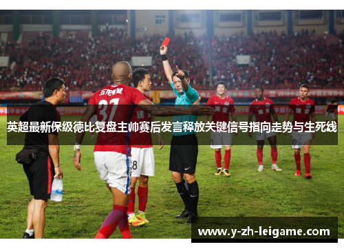 英超最新保级德比复盘主帅赛后发言释放关键信号指向走势与生死线 英超最新保级德比复盘主帅赛后发言释放关键信号指向走势与生死线