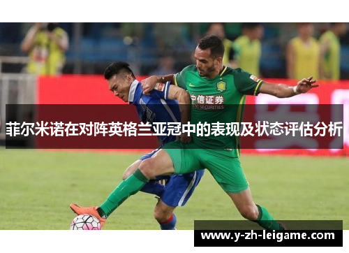 菲尔米诺在对阵英格兰亚冠中的表现及状态评估分析