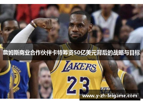 詹姆斯商业合作伙伴卡特筹资50亿美元背后的战略与目标 詹姆斯商业合作伙伴卡特筹资50亿美元背后的战略与目标