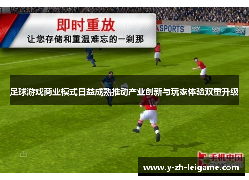 足球游戏商业模式日益成熟推动产业创新与玩家体验双重升级 足球游戏商业模式日益成熟推动产业创新与玩家体验双重升级
