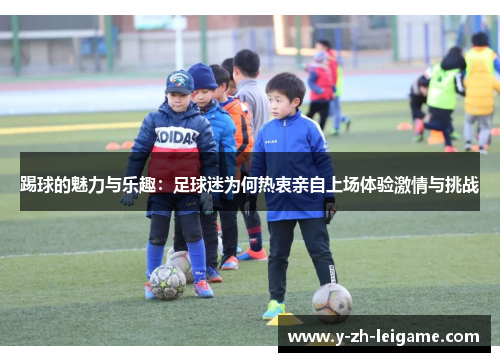 踢球的魅力与乐趣:足球迷为何热衷亲自上场体验激情与挑战 踢球的魅力与乐趣:足球迷为何热衷亲自上场体验激情与挑战