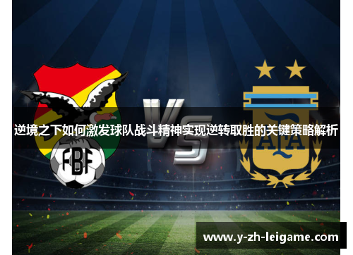 逆境之下如何激发球队战斗精神实现逆转取胜的关键策略解析 逆境之下如何激发球队战斗精神实现逆转取胜的关键策略解析