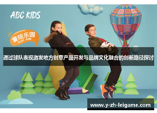 通过球队表现激发地方创意产品开发与品牌文化融合的创新路径探讨
