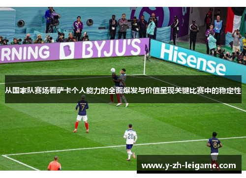 从国家队赛场看萨卡个人能力的全面爆发与价值呈现关键比赛中的稳定性 从国家队赛场看萨卡个人能力的全面爆发与价值呈现关键比赛中的稳定性