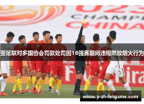 亚足联对多国协会罚款处罚因18强赛期间违规燃放烟火行为 亚足联对多国协会罚款处罚因18强赛期间违规燃放烟火行为