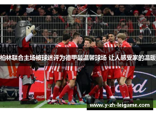 柏林联合主场被球迷评为德甲最温馨球场 让人感受家的温暖 柏林联合主场被球迷评为德甲最温馨球场 让人感受家的温暖