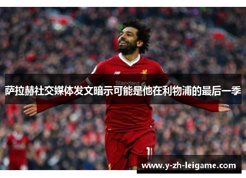 萨拉赫社交媒体发文暗示可能是他在利物浦的最后一季 萨拉赫社交媒体发文暗示可能是他在利物浦的最后一季