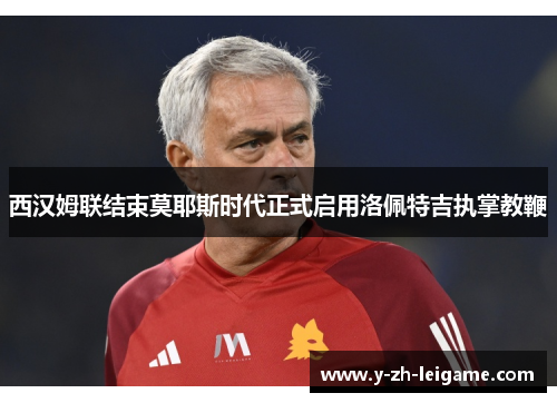 西汉姆联结束莫耶斯时代正式启用洛佩特吉执掌教鞭