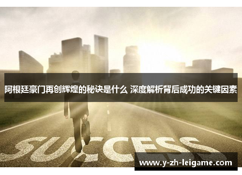 阿根廷豪门再创辉煌的秘诀是什么 深度解析背后成功的关键因素 阿根廷豪门再创辉煌的秘诀是什么 深度解析背后成功的关键因素