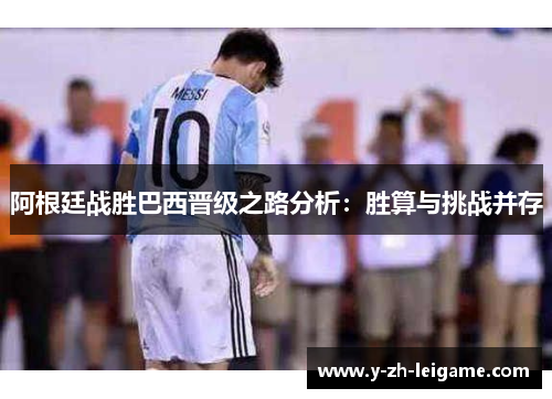 阿根廷战胜巴西晋级之路分析：胜算与挑战并存