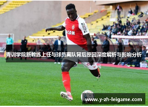 青训学院新教练上任与球员离队背后原因深度解析与影响分析