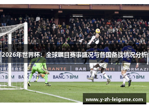 2026年世界杯：全球瞩目赛事盛况与各国备战情况分析