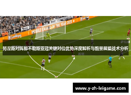 努涅斯对阵那不勒斯亚冠关键对位优势深度解析与前景展望战术分析 努涅斯对阵那不勒斯亚冠关键对位优势深度解析与前景展望战术分析