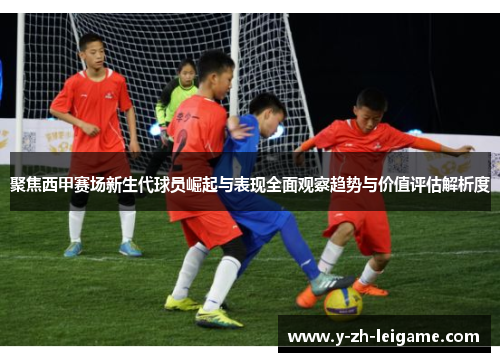 聚焦西甲赛场新生代球员崛起与表现全面观察趋势与价值评估解析度