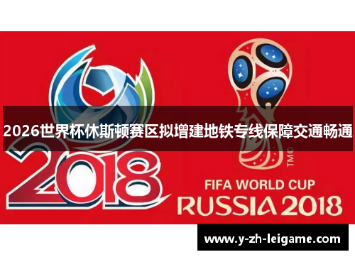 2026世界杯休斯顿赛区拟增建地铁专线保障交通畅通 2026世界杯休斯顿赛区拟增建地铁专线保障交通畅通