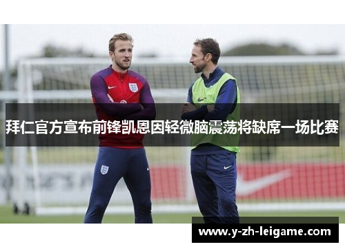 拜仁官方宣布前锋凯恩因轻微脑震荡将缺席一场比赛 拜仁官方宣布前锋凯恩因轻微脑震荡将缺席一场比赛