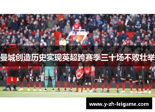 曼城创造历史实现英超跨赛季三十场不败壮举 曼城创造历史实现英超跨赛季三十场不败壮举