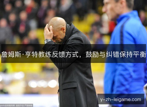 詹姆斯·亨特教练反馈方式,鼓励与纠错保持平衡 詹姆斯·亨特教练反馈方式,鼓励与纠错保持平衡